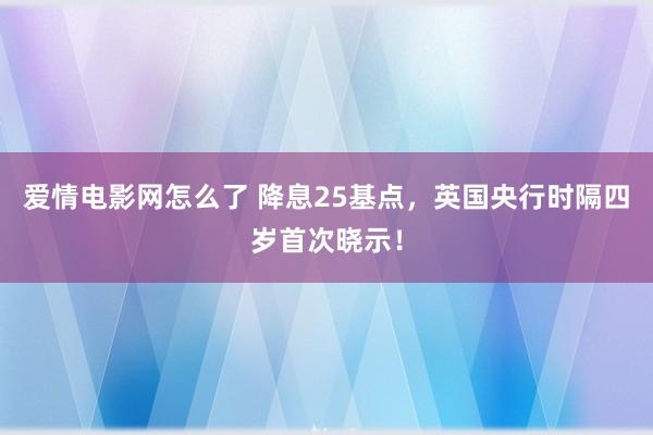 爱情电影网怎么了 降息25基点，英国央行时隔四岁首次晓示！