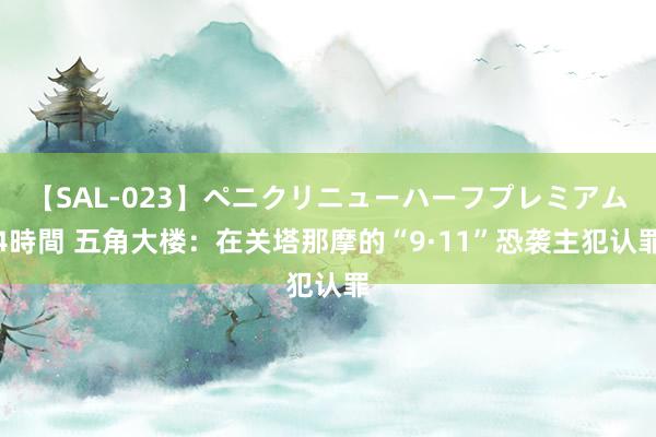 【SAL-023】ペニクリニューハーフプレミアム4時間 五角大楼：在关塔那摩的“9·11”恐袭主犯认罪