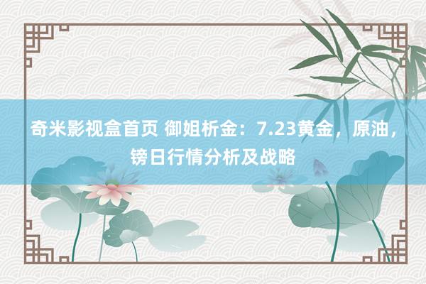 奇米影视盒首页 御姐析金：7.23黄金，原油，镑日行情分析及战略