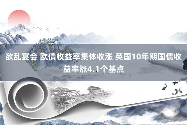 欲乱宴会 欧债收益率集体收涨 英国10年期国债收益率涨4.1个基点