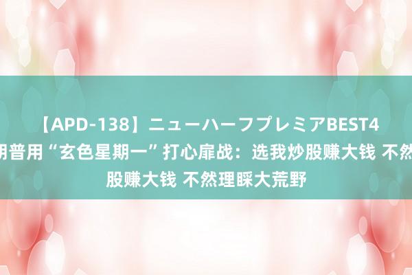 【APD-138】ニューハーフプレミアBEST4時間DX 特朗普用“玄色星期一”打心扉战：选我炒股赚大钱 不然理睬大荒野