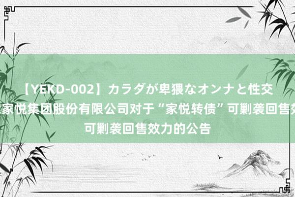 【YEKD-002】カラダが卑猥なオンナと性交 家家悦: 家家悦集团股份有限公司对于“家悦转债”可剿袭回售效力的公告