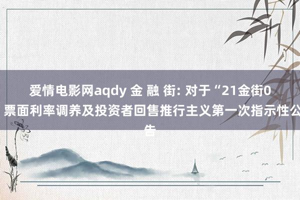 爱情电影网aqdy 金 融 街: 对于“21金街05”票面利率调养及投资者回售推行主义第一次指示性公告