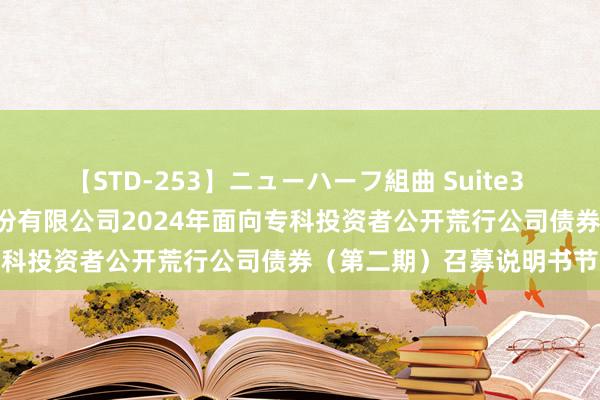 【STD-253】ニューハーフ組曲 Suite3 第一创业: 第一创业证券股份有限公司2024年面向专科投资者公开荒行公司债券（第二期）召募说明书节录