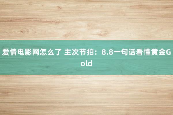 爱情电影网怎么了 主次节拍：8.8一句话看懂黄金Gold