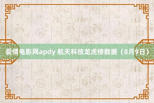 爱情电影网apdy 航天科技龙虎榜数据（8月9日）