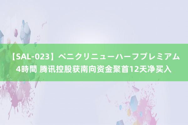 【SAL-023】ペニクリニューハーフプレミアム4時間 腾讯控股获南向资金聚首12天净买入