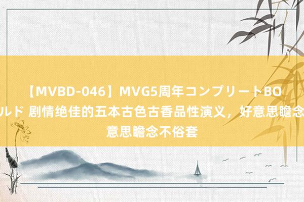 【MVBD-046】MVG5周年コンプリートBOX ゴールド 剧情绝佳的五本古色古香品性演义，好意思瞻念不俗套