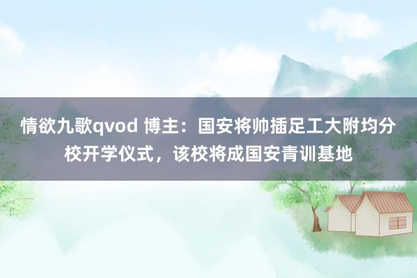 情欲九歌qvod 博主：国安将帅插足工大附均分校开学仪式，该校将成国安青训基地