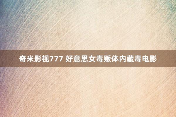 奇米影视777 好意思女毒贩体内藏毒电影