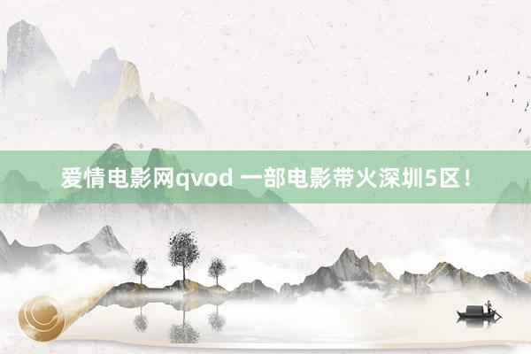 爱情电影网qvod 一部电影带火深圳5区！