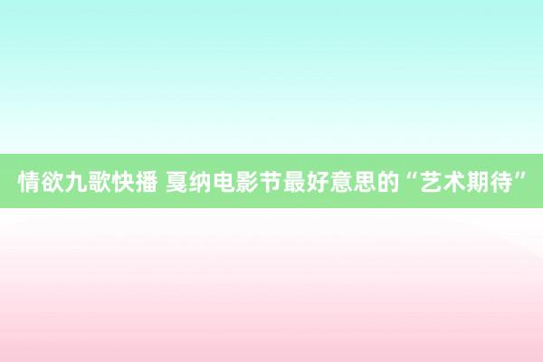 情欲九歌快播 戛纳电影节最好意思的“艺术期待”