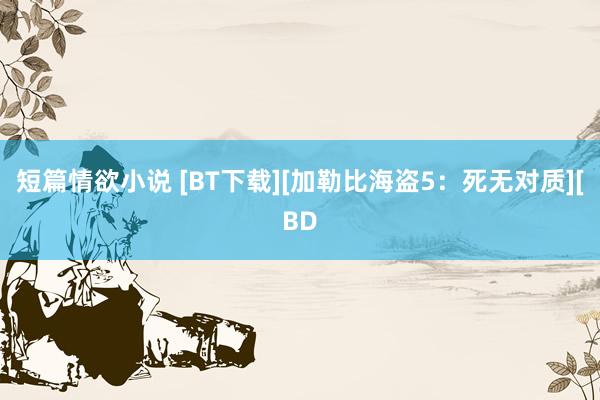 短篇情欲小说 [BT下载][加勒比海盗5：死无对质][BD