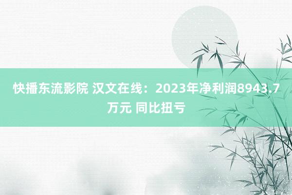 快播东流影院 汉文在线：2023年净利润8943.7万元 同比扭亏