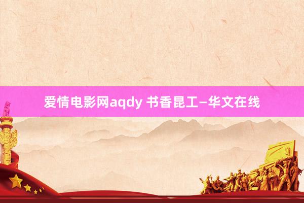 爱情电影网aqdy 书香昆工—华文在线