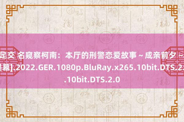 黑丝 足交 名窥察柯南：本厅的刑警恋爱故事～成亲前夕～[中笔墨幕].2022.GER.1080p.BluRay.x265.10bit.DTS.2.0